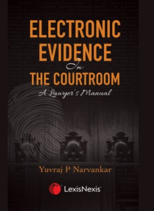 Electronic Evidence in the Courtroom A Lawyer’s Manual by Yuvraj P Narvankar Edition 2022-Lexisnexis